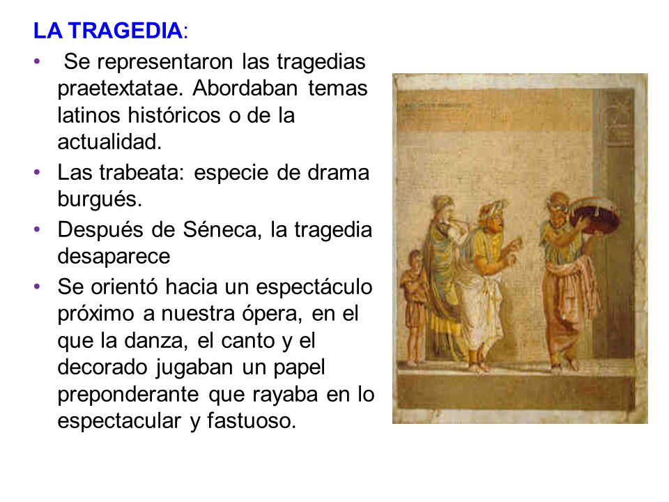 LA TRAGEDIA: Se representaron las tragedias praetextatae. Abordaban temas latinos históricos o de la actualidad.