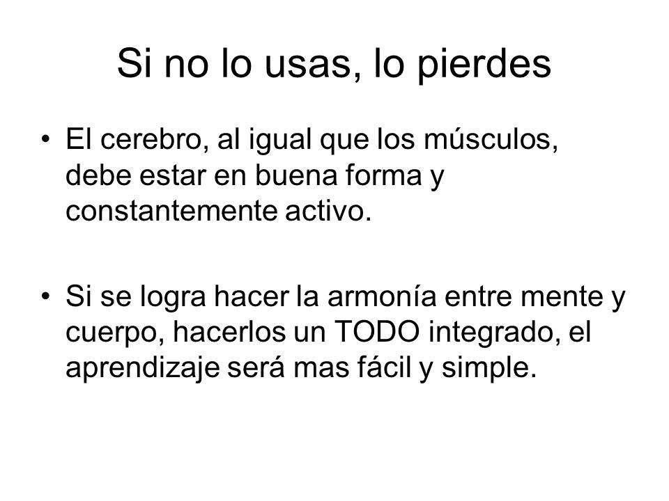 Si no lo usas, lo pierdes El cerebro, al igual que los músculos, debe estar en buena forma y constantemente activo.