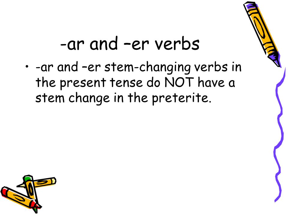 -ar and –er verbs -ar and –er stem-changing verbs in the present tense do NOT have a stem change in the preterite.