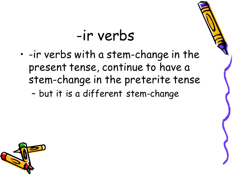 -ir verbs -ir verbs with a stem-change in the present tense, continue to have a stem-change in the preterite tense.
