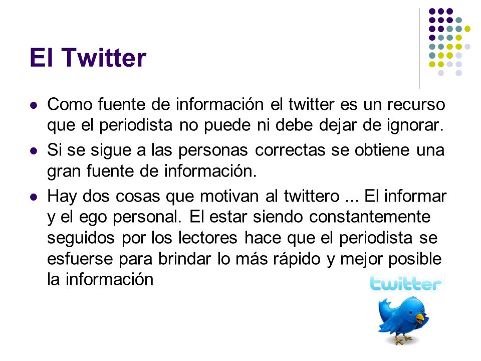 El Twitter Como fuente de información el twitter es un recurso que el periodista no puede ni debe dejar de ignorar.