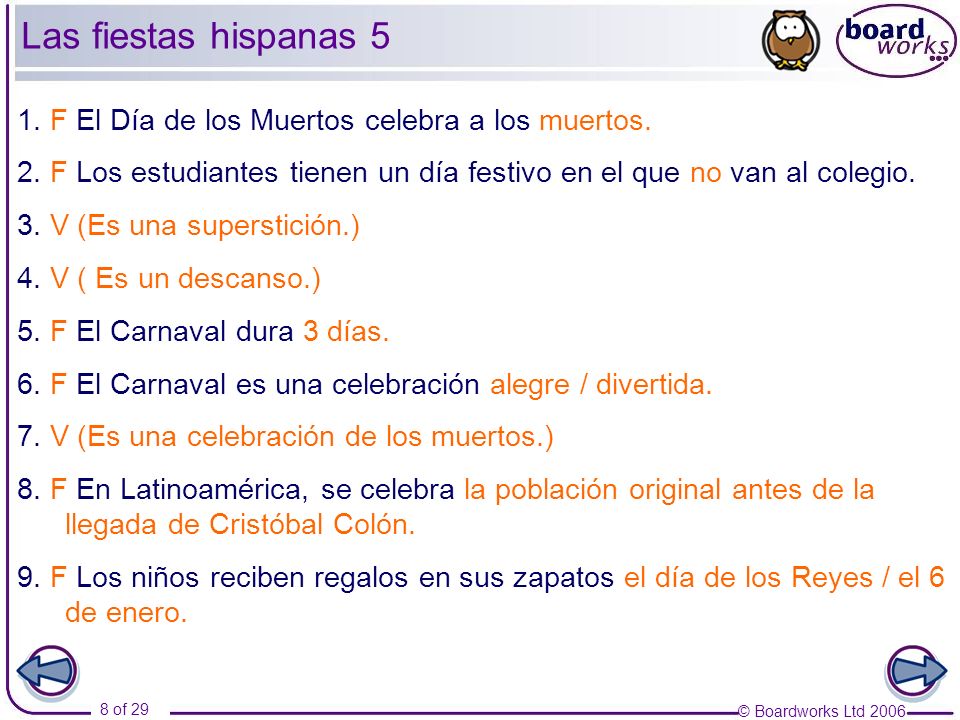 Las fiestas hispanas 5 1. F El Día de los Muertos celebra a los muertos. 2. F Los estudiantes tienen un día festivo en el que no van al colegio.