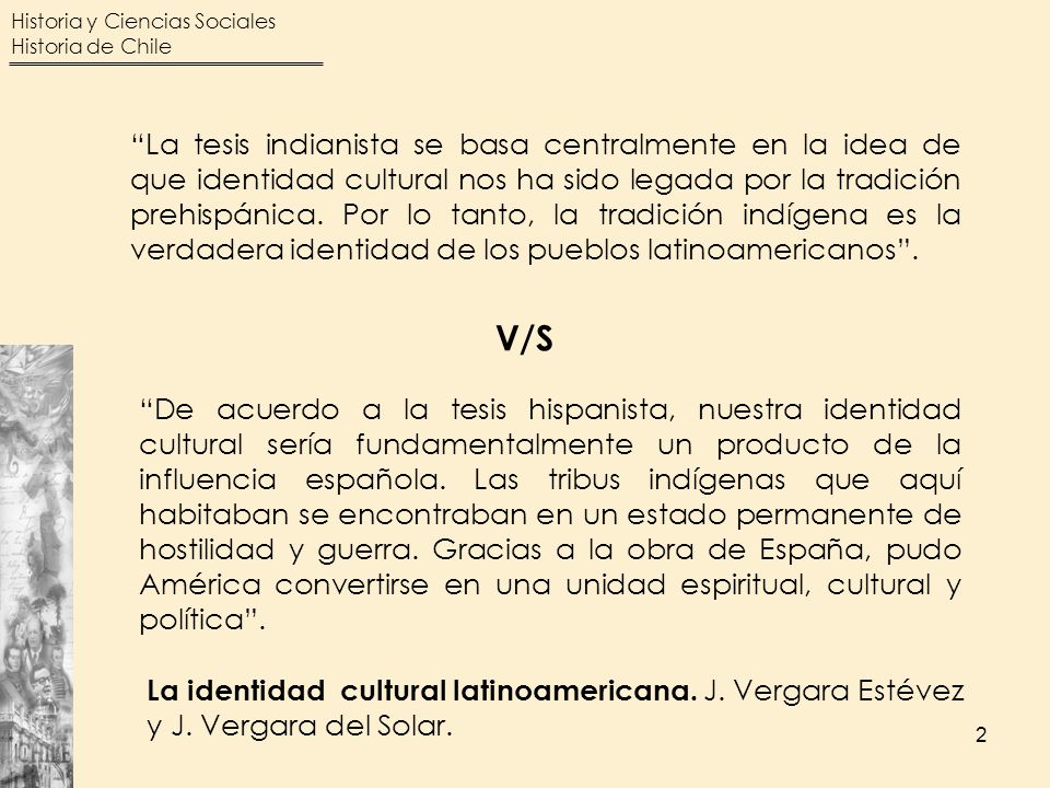 La tesis indianista se basa centralmente en la idea de que identidad cultural nos ha sido legada por la tradición prehispánica. Por lo tanto, la tradición indígena es la verdadera identidad de los pueblos latinoamericanos .
