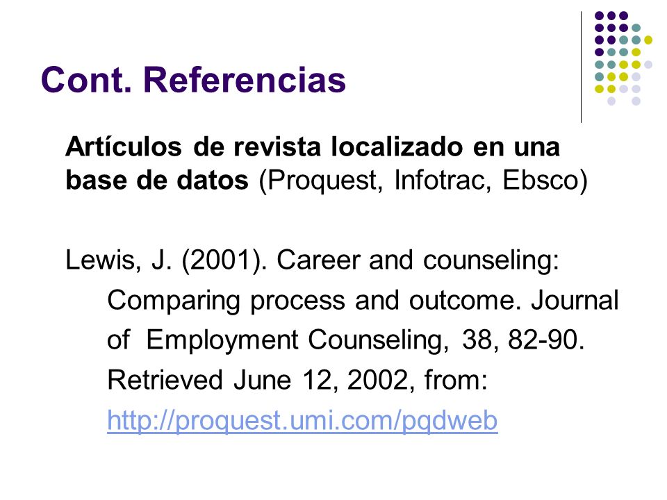 Cont. Referencias Artículos de revista localizado en una base de datos (Proquest, Infotrac, Ebsco) Lewis, J. (2001). Career and counseling:
