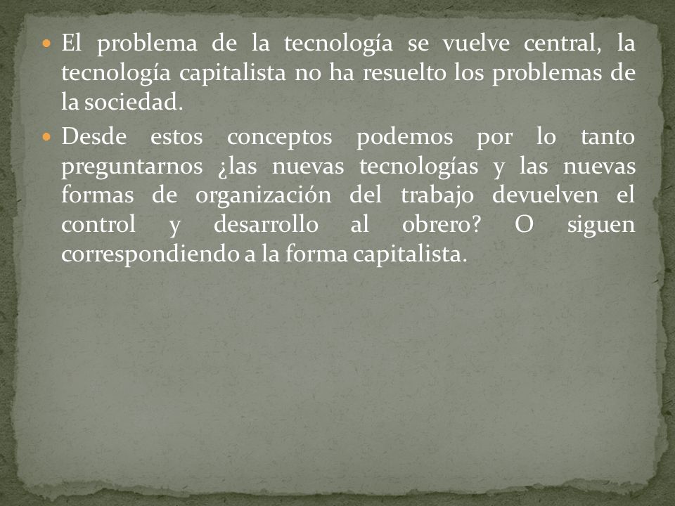 El problema de la tecnología se vuelve central, la tecnología capitalista no ha resuelto los problemas de la sociedad.
