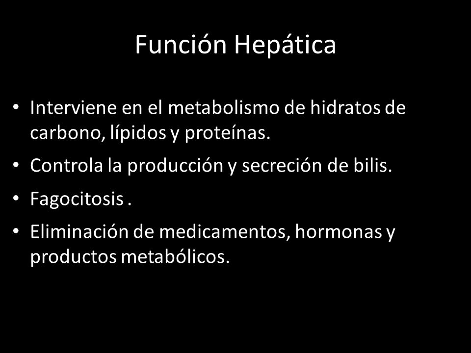 Función Hepática Interviene en el metabolismo de hidratos de carbono, lípidos y proteínas. Controla la producción y secreción de bilis.
