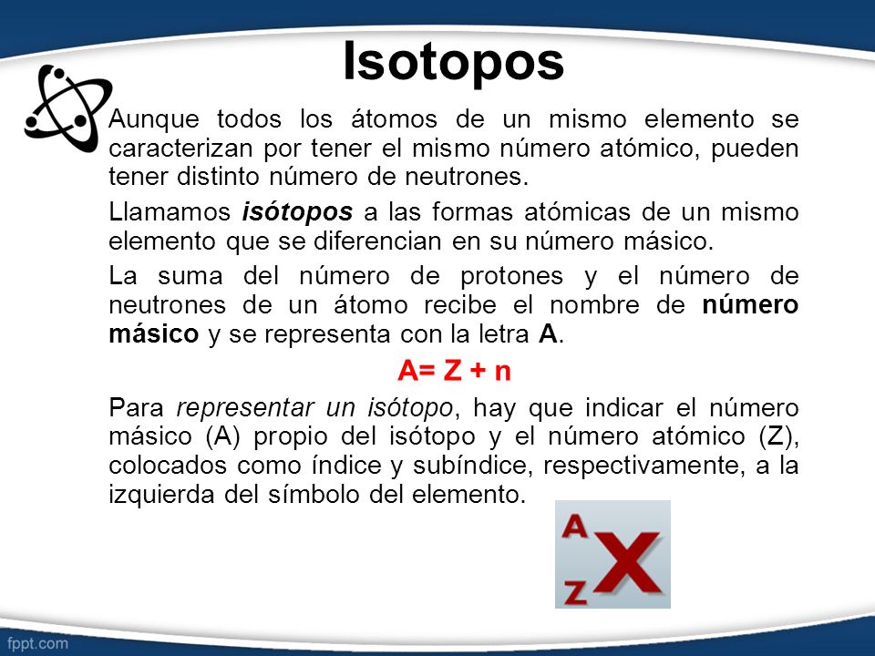 Isotopos Aunque todos los átomos de un mismo elemento se caracterizan por tener el mismo número atómico, pueden tener distinto número de neutrones.