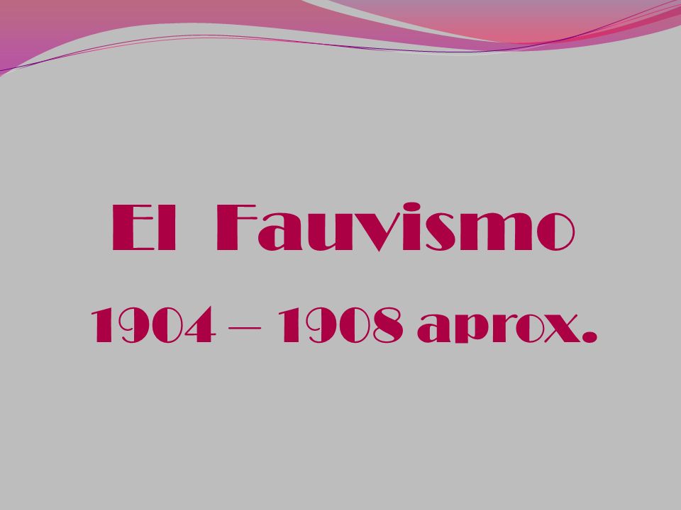 El Fauvismo 1904 – 1908 aprox.