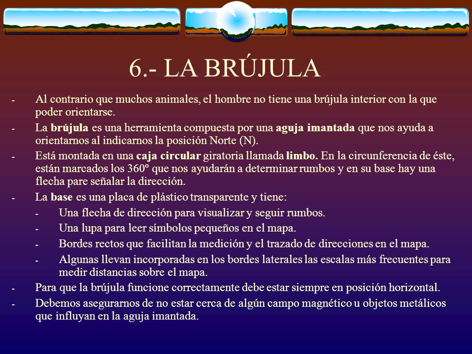 6.- LA BRÚJULA Al contrario que muchos animales, el hombre no tiene una brújula interior con la que poder orientarse.