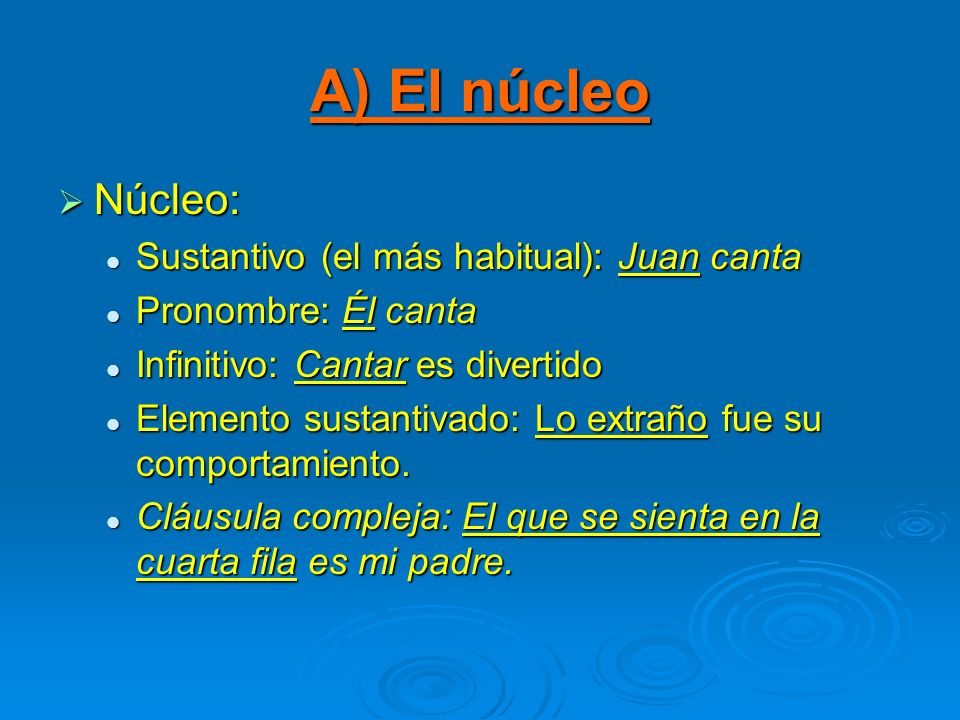 A) El núcleo Núcleo: Sustantivo (el más habitual): Juan canta