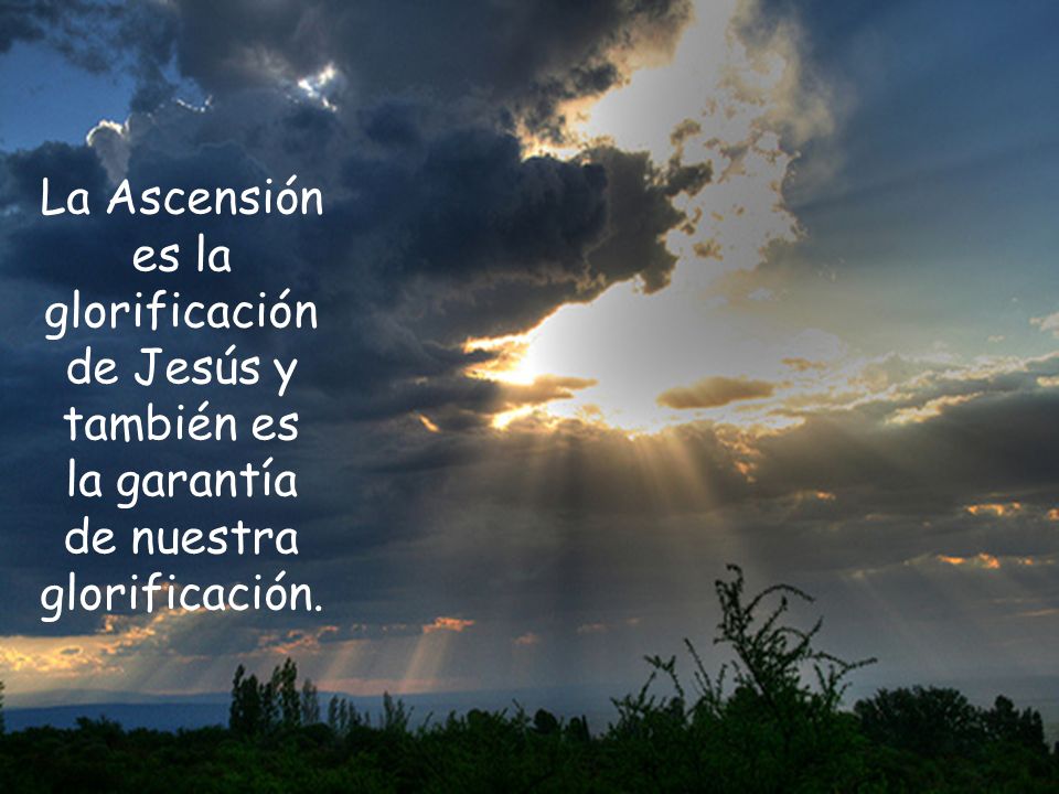 La Ascensión es la glorificación de Jesús y también es la garantía de nuestra glorificación.
