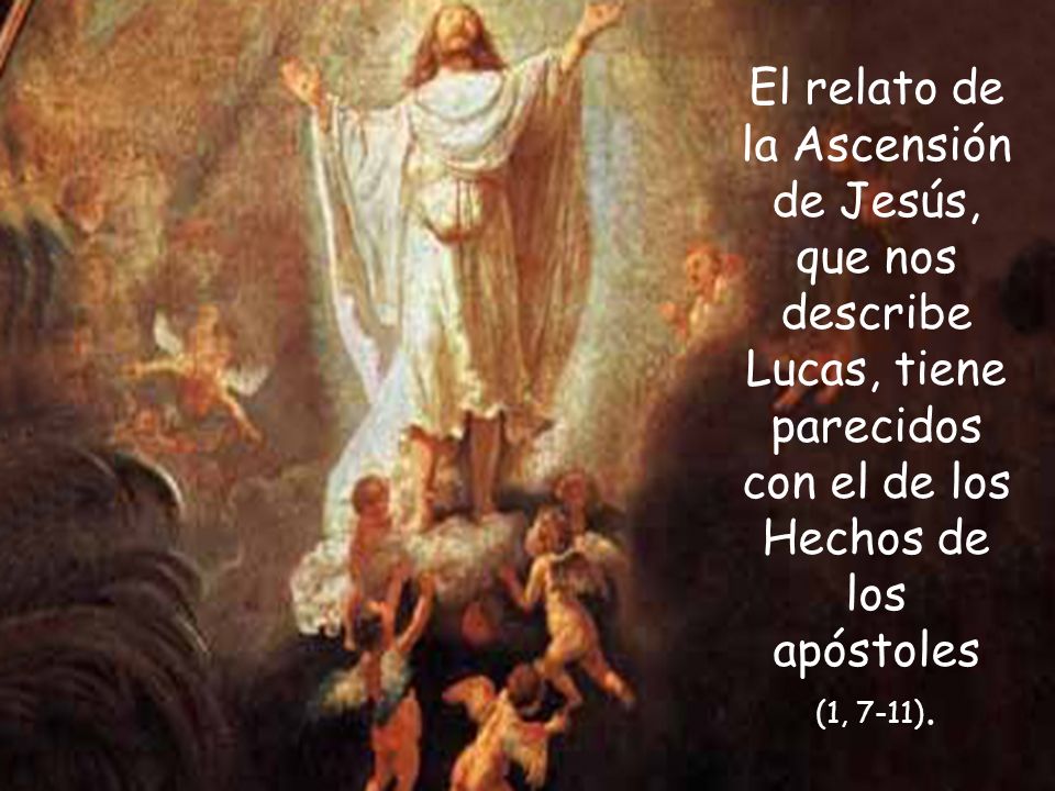 El relato de la Ascensión de Jesús, que nos describe Lucas, tiene parecidos con el de los Hechos de los apóstoles (1, 7-11).