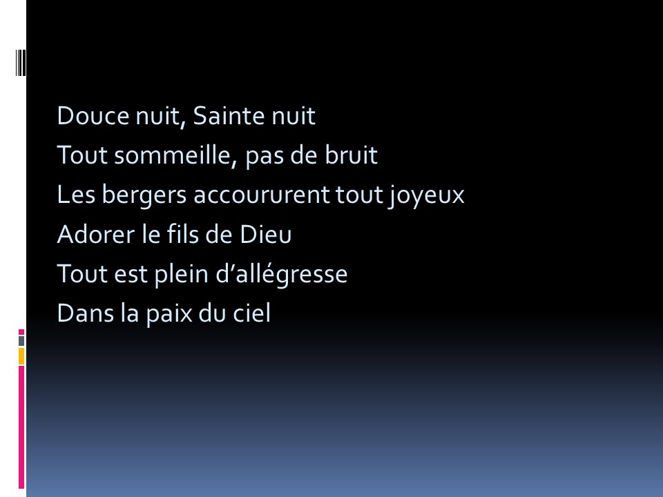 Douce nuit, Sainte nuit Tout sommeille, pas de bruit Les bergers accoururent tout joyeux Adorer le fils de Dieu Tout est plein d’allégresse Dans la paix du ciel