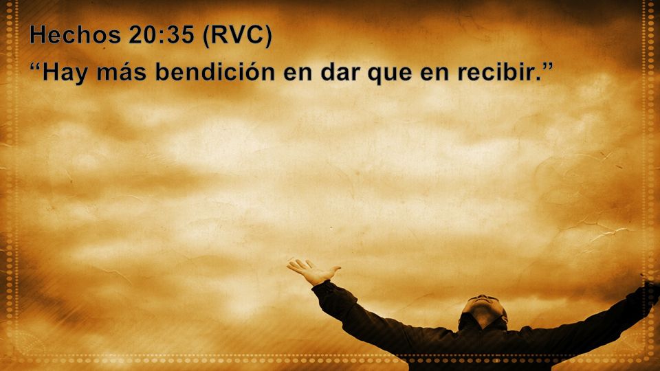 Hechos 20:35 (RVC) Hay más bendición en dar que en recibir.