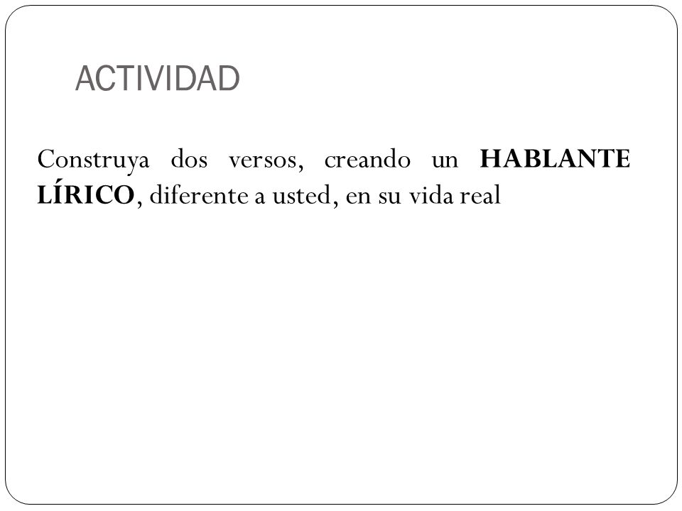 ACTIVIDAD Construya dos versos, creando un HABLANTE LÍRICO, diferente a usted, en su vida real