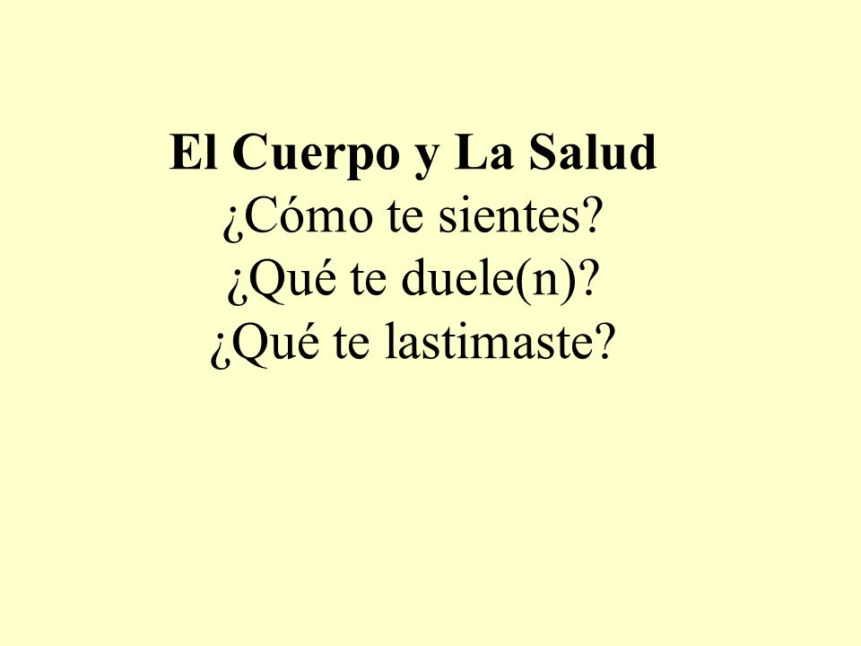 El Cuerpo y La Salud ¿Cómo te sientes. ¿Qué te duele(n)