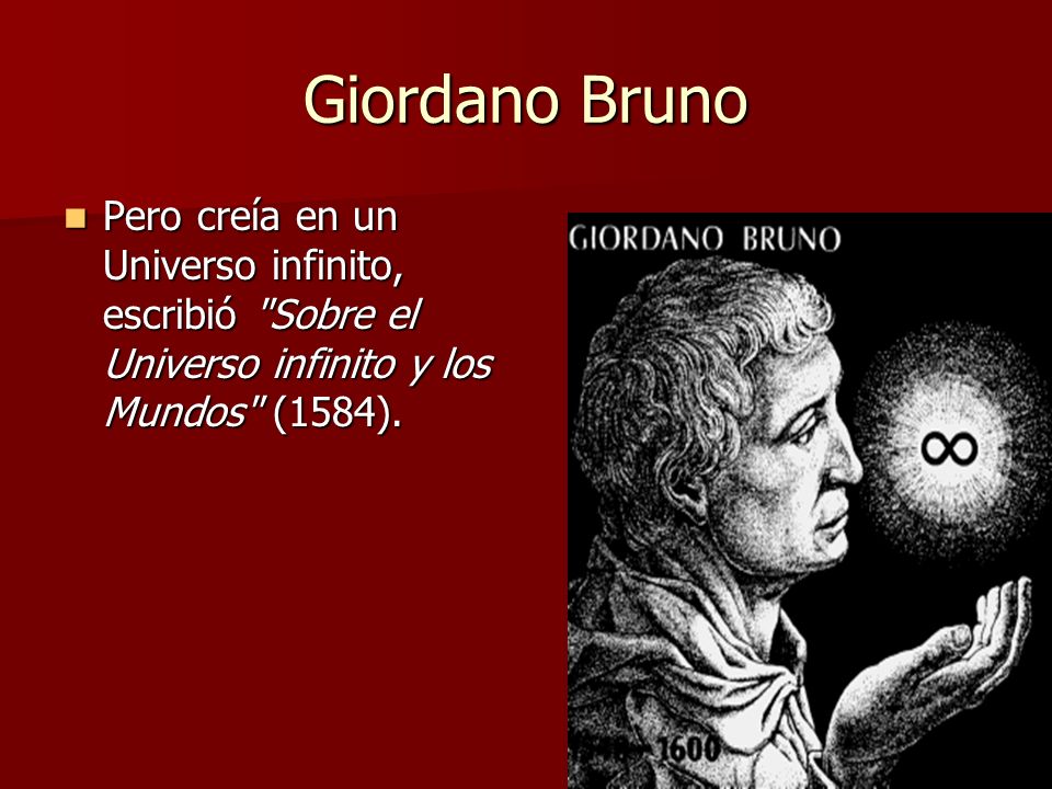 Giordano Bruno Pero creía en un Universo infinito, escribió Sobre el Universo infinito y los Mundos (1584).