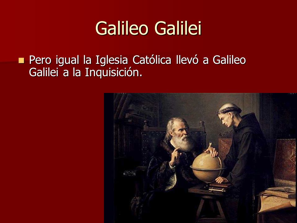 Galileo Galilei Pero igual la Iglesia Católica llevó a Galileo Galilei a la Inquisición.