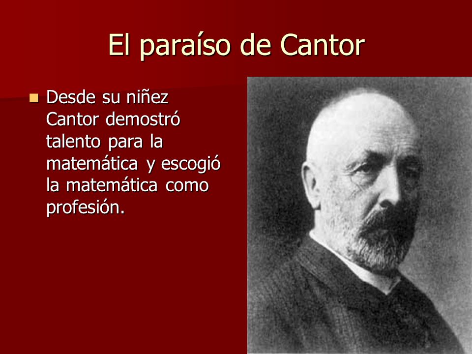 El paraíso de Cantor Desde su niñez Cantor demostró talento para la matemática y escogió la matemática como profesión.