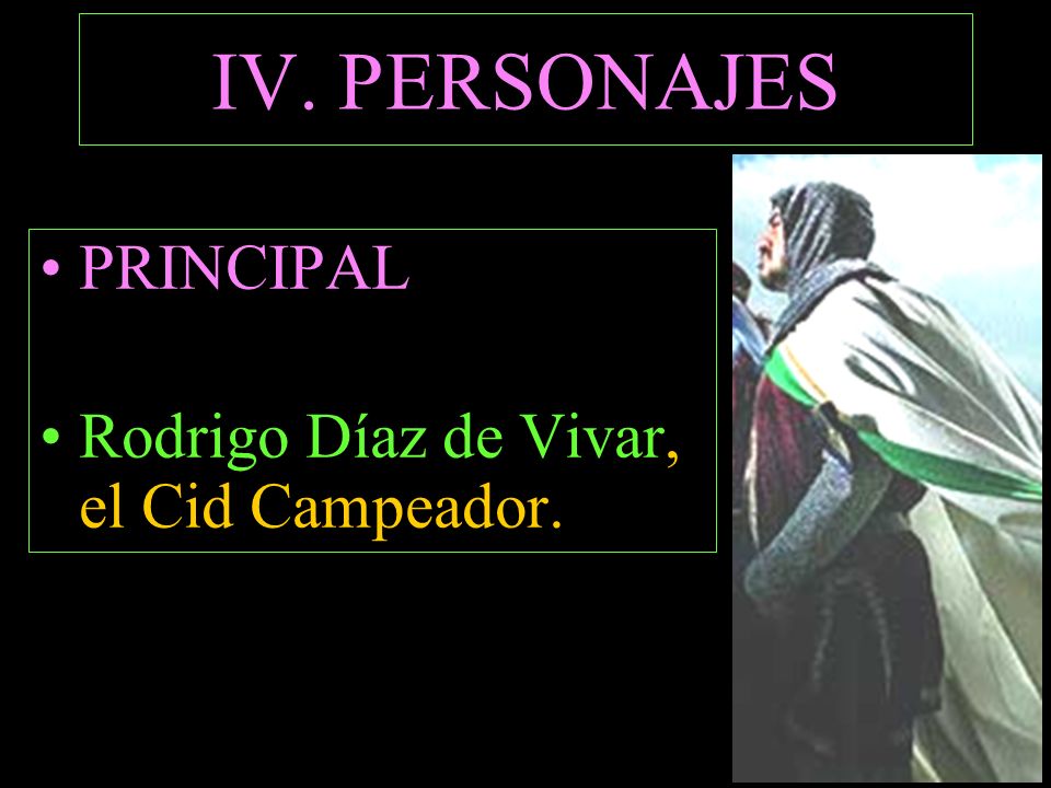 IV. PERSONAJES PRINCIPAL Rodrigo Díaz de Vivar, el Cid Campeador.
