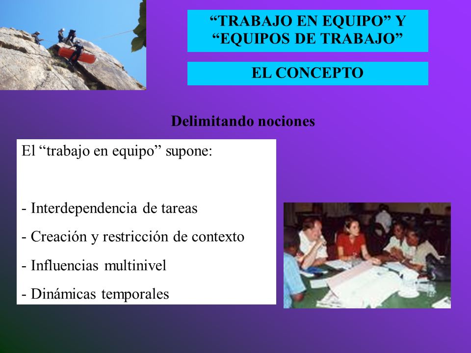 Delimitando nociones El trabajo en equipo supone: - Interdependencia de tareas. - Creación y restricción de contexto.