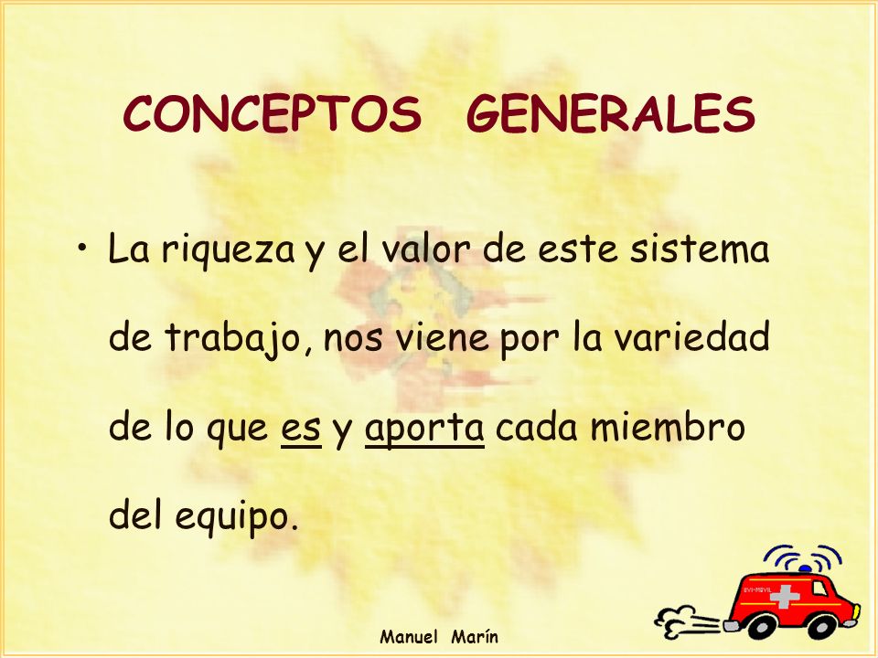 CONCEPTOS GENERALES La riqueza y el valor de este sistema de trabajo, nos viene por la variedad de lo que es y aporta cada miembro del equipo.