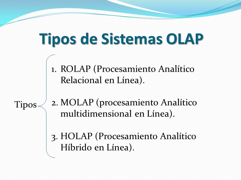 Tipos de Sistemas OLAP ROLAP (Procesamiento Analítico Relacional en Línea). MOLAP (procesamiento Analítico multidimensional en Línea).