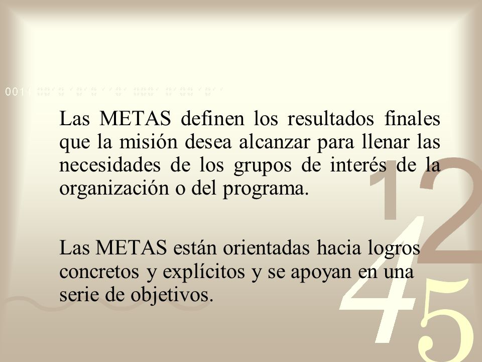 Las METAS definen los resultados finales que la misión desea alcanzar para llenar las necesidades de los grupos de interés de la organización o del programa.