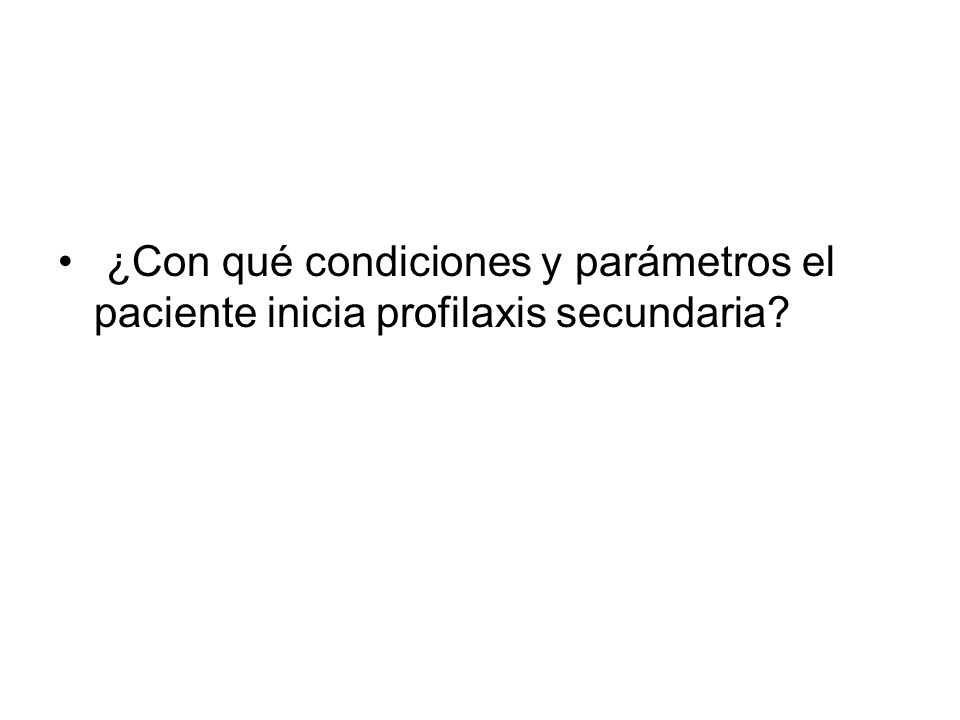 ¿Con qué condiciones y parámetros el paciente inicia profilaxis secundaria