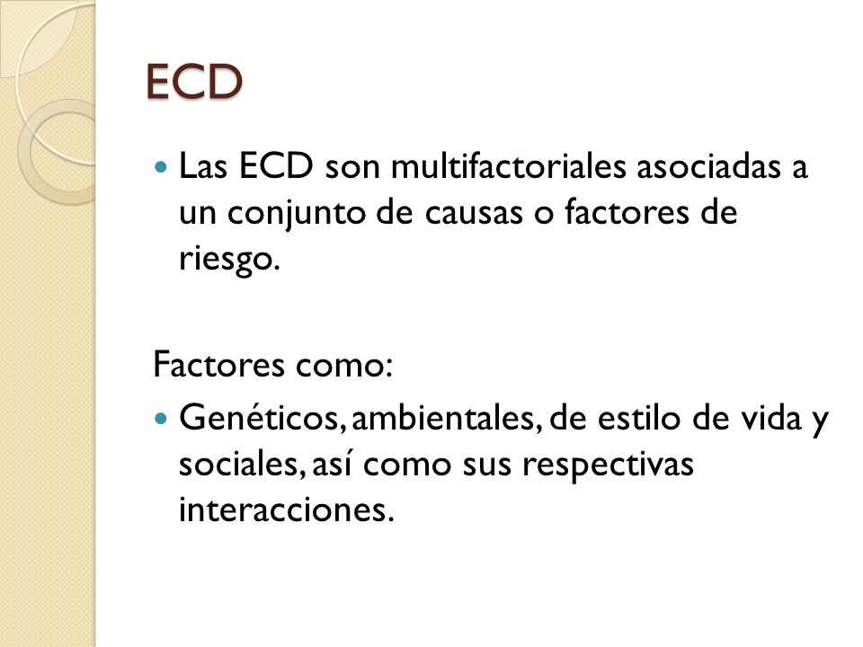 ECD Las ECD son multifactoriales asociadas a un conjunto de causas o factores de riesgo. Factores como: