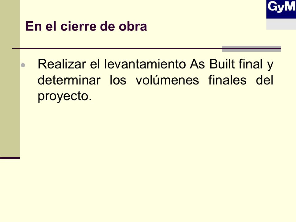 En el cierre de obra Realizar el levantamiento As Built final y determinar los volúmenes finales del proyecto.