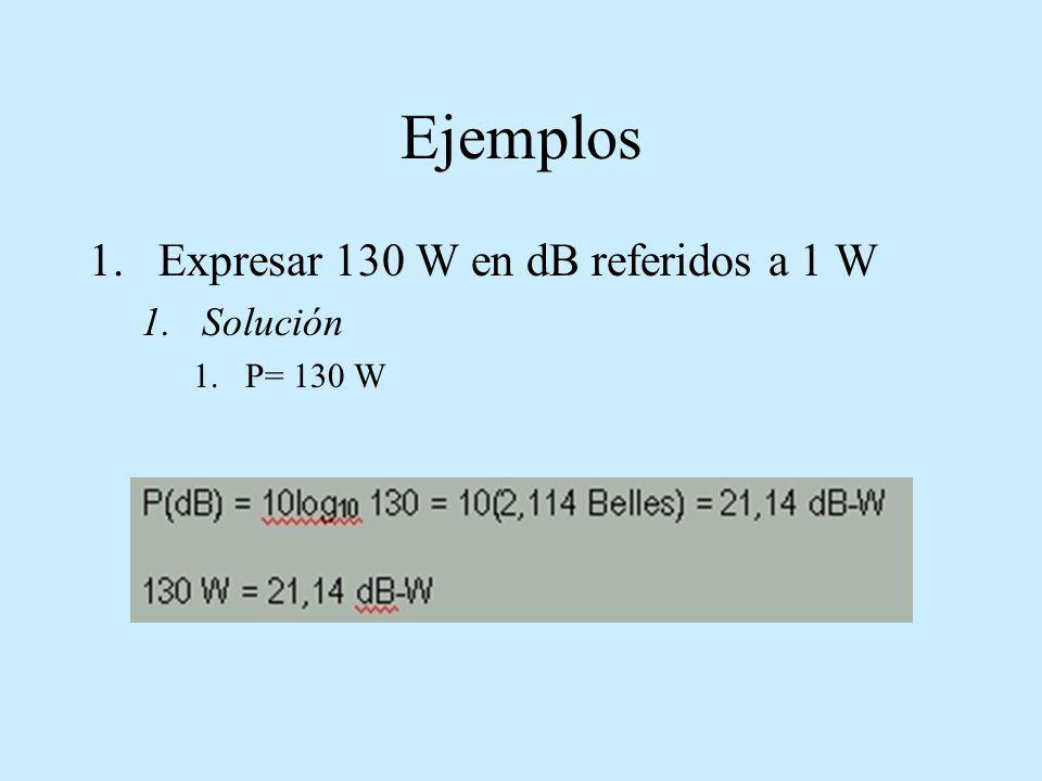 Ejemplos Expresar 130 W en dB referidos a 1 W Solución P= 130 W