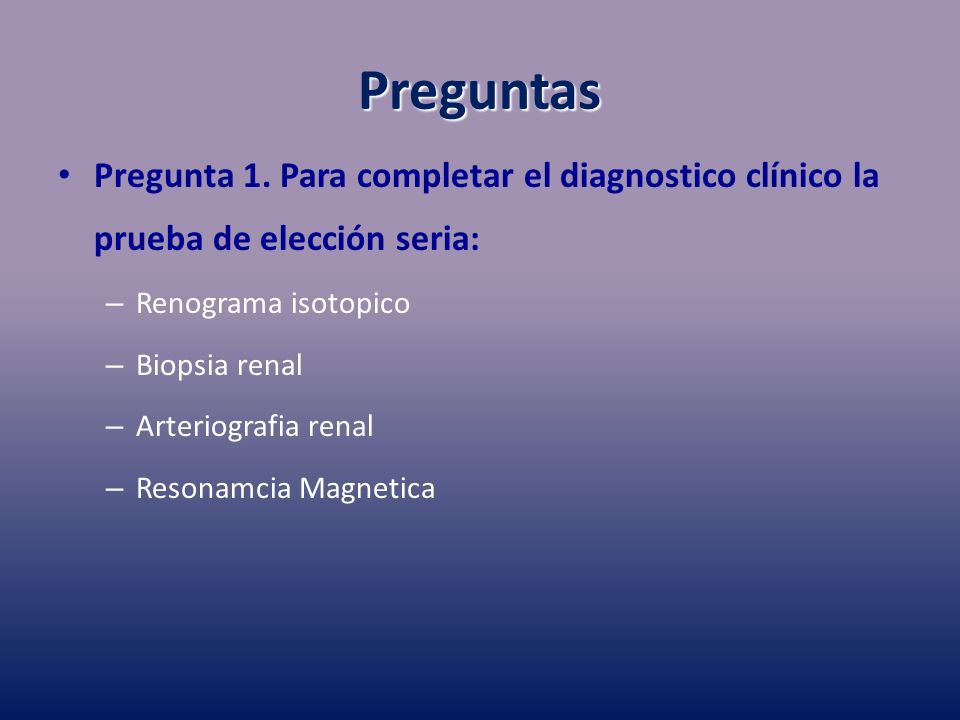 Preguntas Pregunta 1. Para completar el diagnostico clínico la prueba de elección seria: Renograma isotopico.