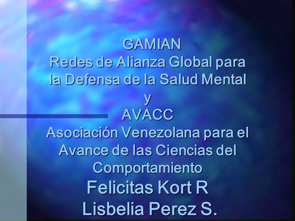 GAMIAN Redes de Alianza Global para la Defensa de la Salud Mental y AVACC Asociación Venezolana para el Avance de las Ciencias del Comportamiento Felicitas Kort R Lisbelia Perez S.