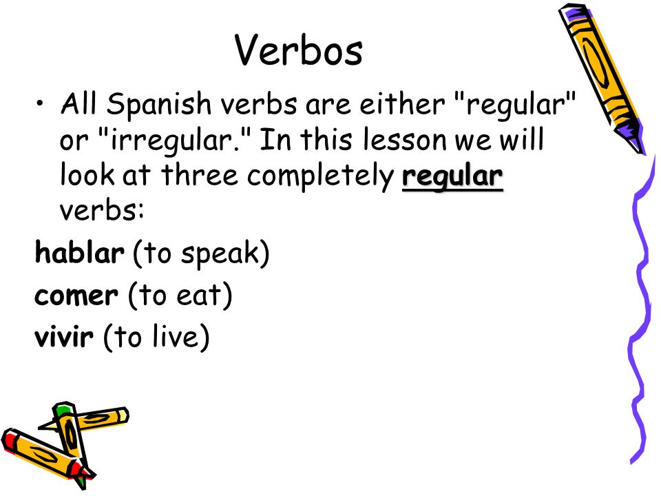 Verbos All Spanish verbs are either regular or irregular. In this lesson we will look at three completely regular verbs: