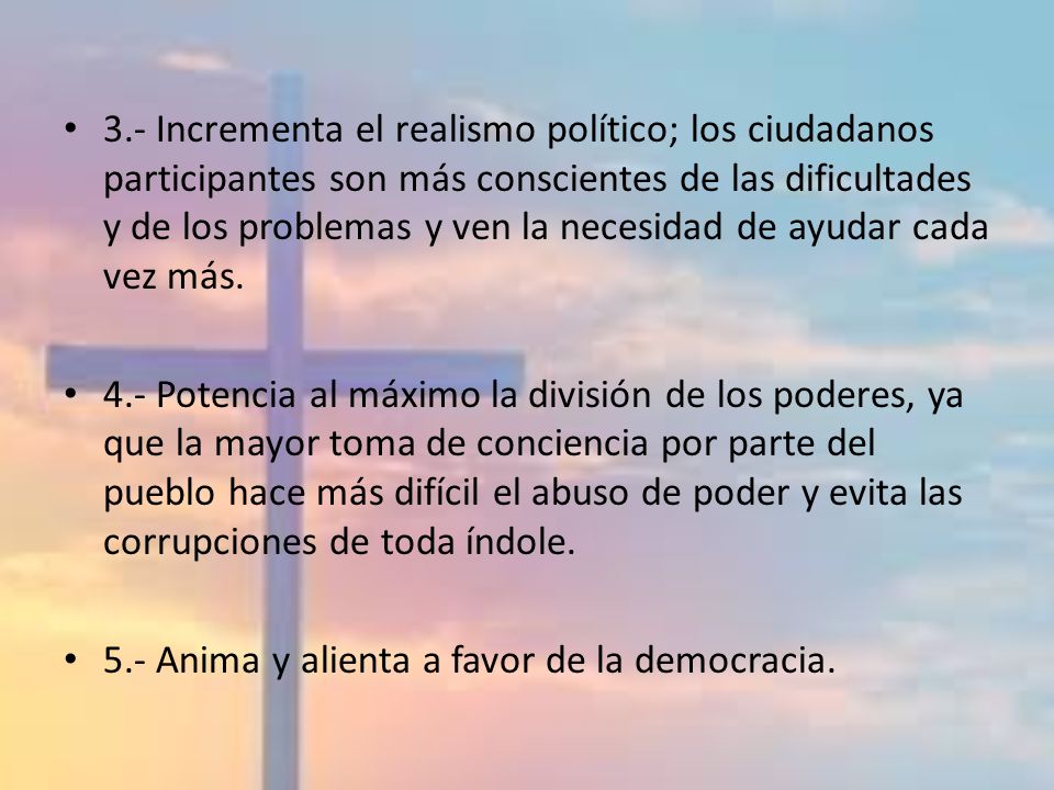 3.- Incrementa el realismo político; los ciudadanos participantes son más conscientes de las dificultades y de los problemas y ven la necesidad de ayudar cada vez más.