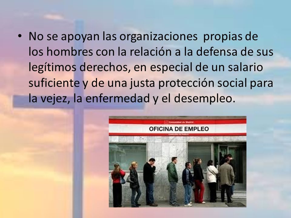 No se apoyan las organizaciones propias de los hombres con la relación a la defensa de sus legítimos derechos, en especial de un salario suficiente y de una justa protección social para la vejez, la enfermedad y el desempleo.