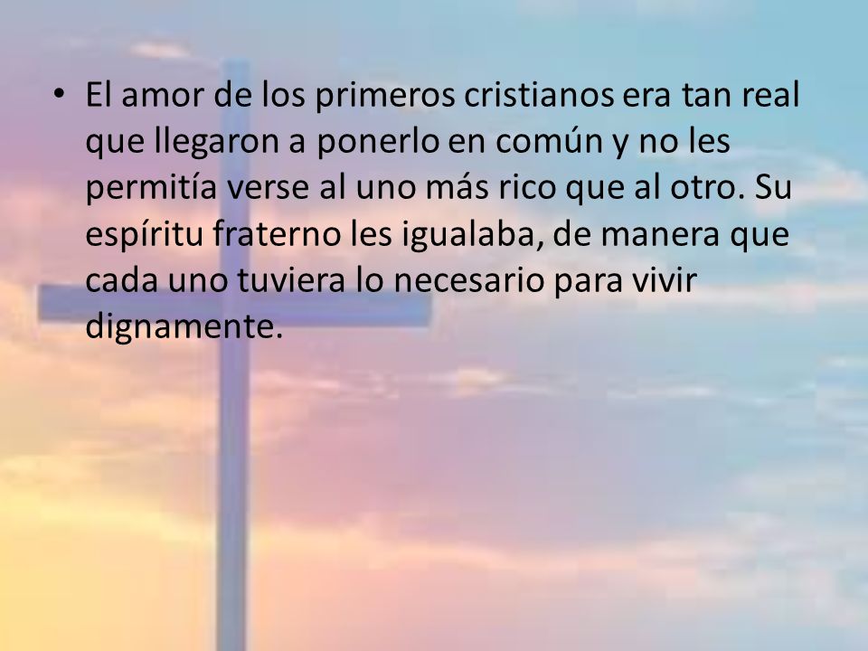 El amor de los primeros cristianos era tan real que llegaron a ponerlo en común y no les permitía verse al uno más rico que al otro.
