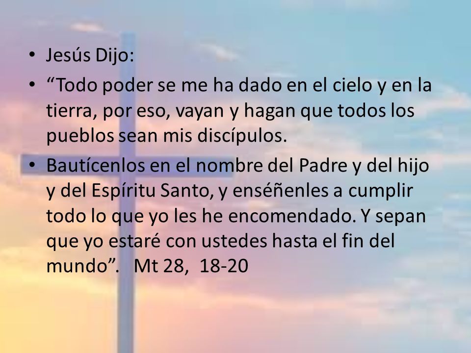 Jesús Dijo: Todo poder se me ha dado en el cielo y en la tierra, por eso, vayan y hagan que todos los pueblos sean mis discípulos.