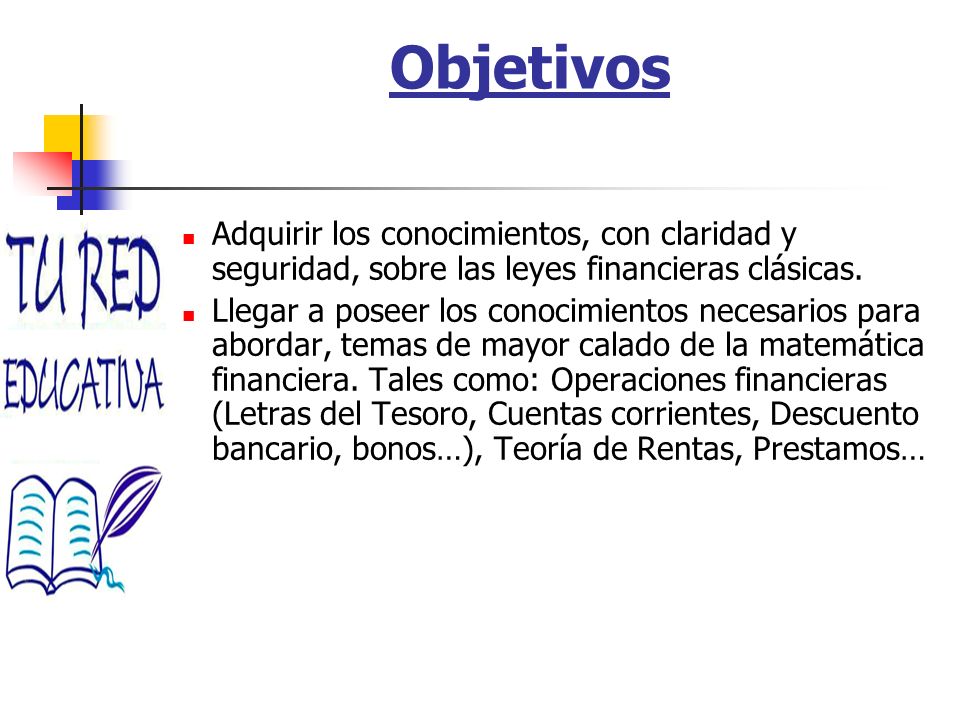 Objetivos Adquirir los conocimientos, con claridad y seguridad, sobre las leyes financieras clásicas.