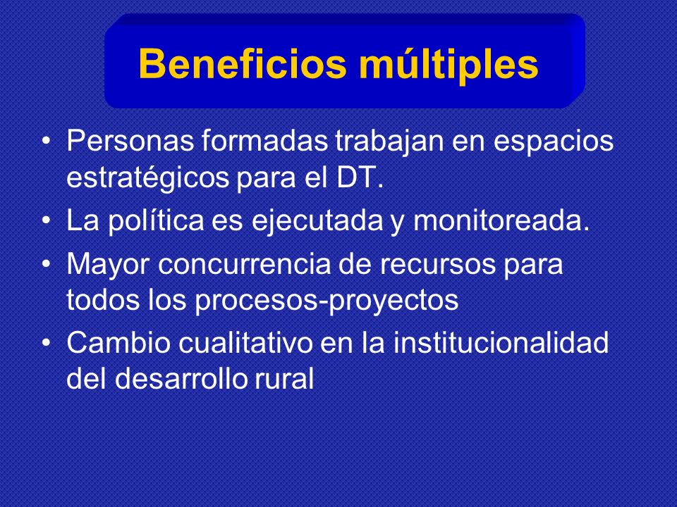 Beneficios múltiples Personas formadas trabajan en espacios estratégicos para el DT. La política es ejecutada y monitoreada.