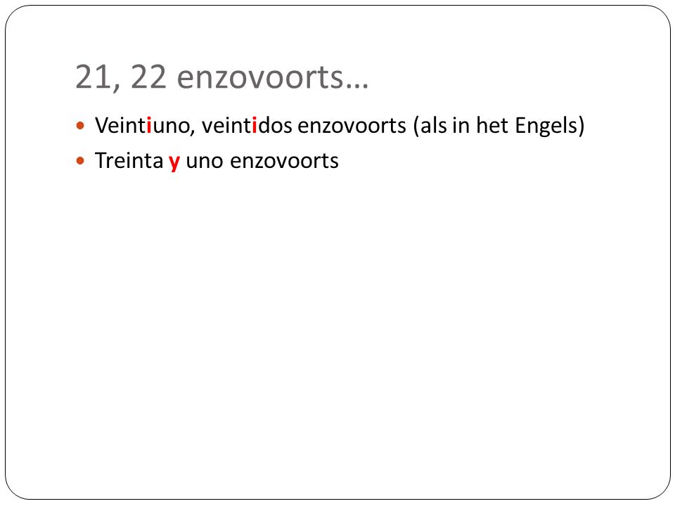 21, 22 enzovoorts… Veintiuno, veintidos enzovoorts (als in het Engels)