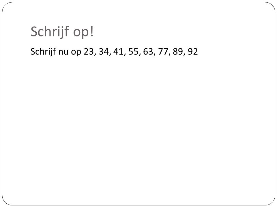 Schrijf op! Schrijf nu op 23, 34, 41, 55, 63, 77, 89, 92