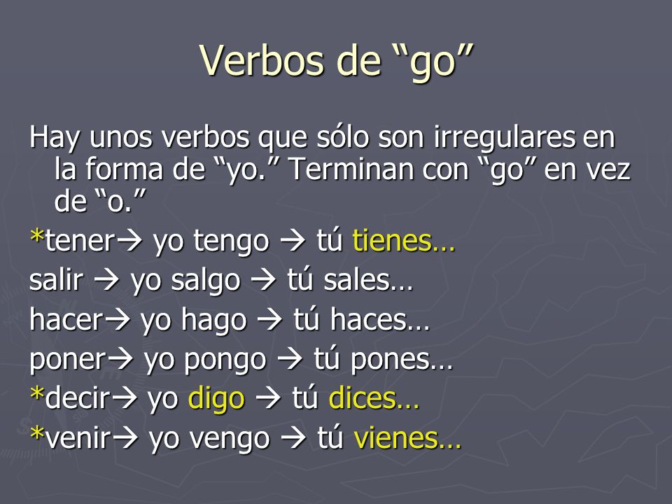 Verbos de go Hay unos verbos que sólo son irregulares en la forma de yo. Terminan con go en vez de o.