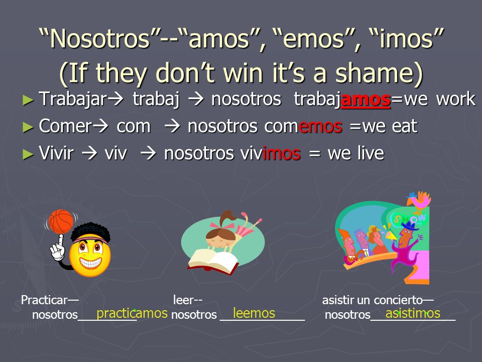 Nosotros -- amos , emos , imos (If they don’t win it’s a shame)