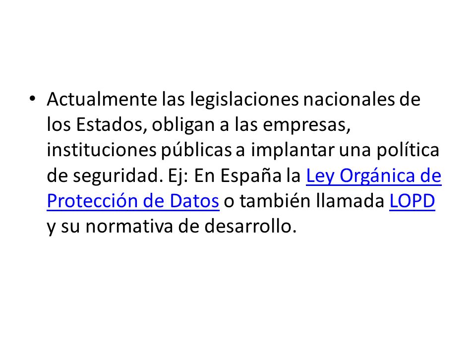Actualmente las legislaciones nacionales de los Estados, obligan a las empresas, instituciones públicas a implantar una política de seguridad.