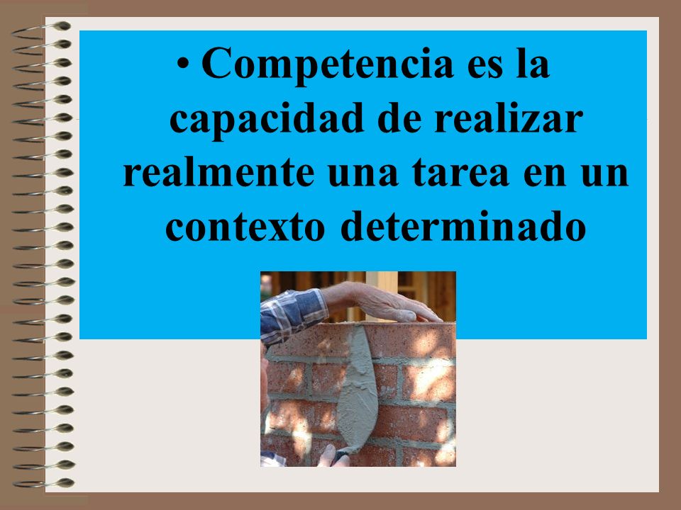 Competencia es la capacidad de realizar realmente una tarea en un contexto determinado