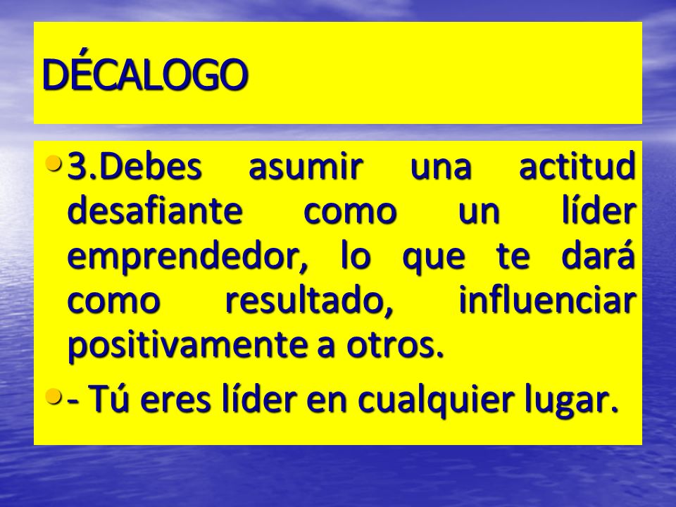 DÉCALOGO 3.Debes asumir una actitud desafiante como un líder emprendedor, lo que te dará como resultado, influenciar positivamente a otros.