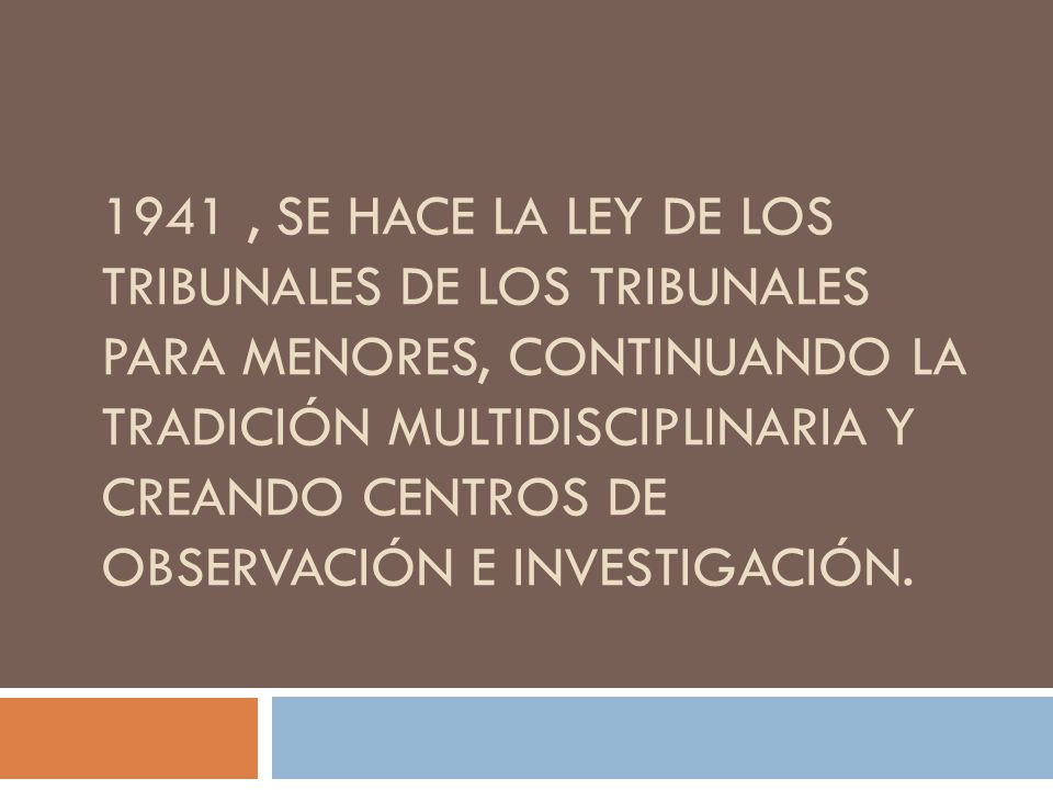 1941 , se hace la Ley de los Tribunales de los Tribunales para menores, continuando la tradición multidisciplinaria y creando centros de observación e investigación.