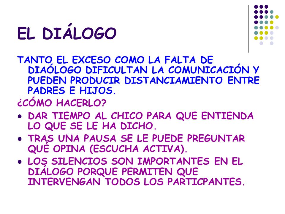 EL DIÁLOGO TANTO EL EXCESO COMO LA FALTA DE DIAÓLOGO DIFICULTAN LA COMUNICACIÓN Y PUEDEN PRODUCIR DISTANCIAMIENTO ENTRE PADRES E HIJOS.